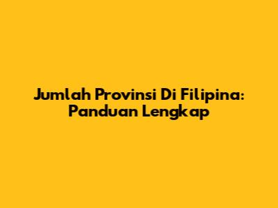 Jumlah Provinsi Di Filipina: Panduan Lengkap