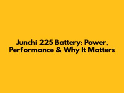 Junchi 225 Battery: Power, Performance & Why It Matters