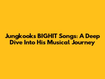 Jungkook's BIGHIT Songs: A Deep Dive Into His Musical Journey