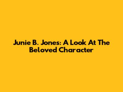 Junie B. Jones: A Look At The Beloved Character