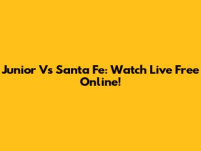 Junior Vs Santa Fe: Watch Live Free Online!