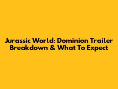 Jurassic World: Dominion Trailer Breakdown & What To Expect