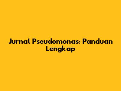 Jurnal Pseudomonas: Panduan Lengkap