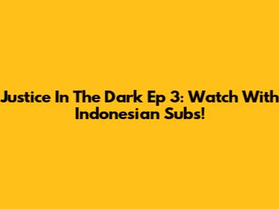 Justice In The Dark Ep 3: Watch With Indonesian Subs!