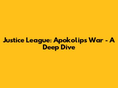 Justice League: Apokolips War - A Deep Dive