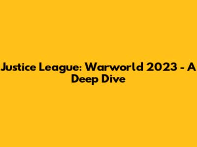 Justice League: Warworld 2023 - A Deep Dive