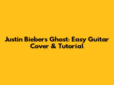 Justin Bieber's 'Ghost': Easy Guitar Cover & Tutorial