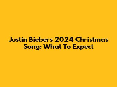 Justin Bieber's 2024 Christmas Song: What To Expect
