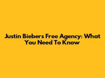 Justin Bieber's Free Agency: What You Need To Know