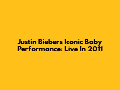 Justin Bieber's Iconic 'Baby' Performance: Live In 2011