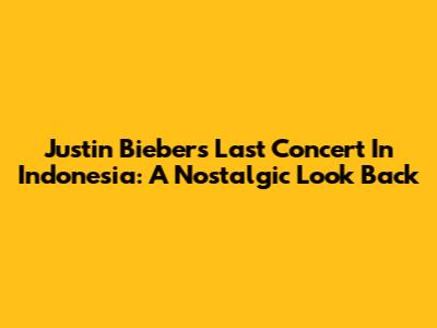 Justin Bieber's Last Concert In Indonesia: A Nostalgic Look Back