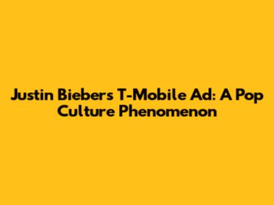Justin Bieber's T-Mobile Ad: A Pop Culture Phenomenon