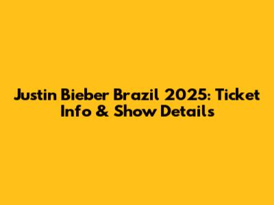 Justin Bieber Brazil 2025: Ticket Info & Show Details