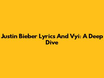 Justin Bieber Lyrics And Vyi: A Deep Dive