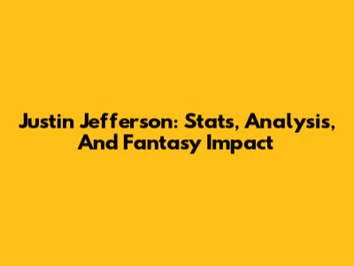 Justin Jefferson: Stats, Analysis, And Fantasy Impact