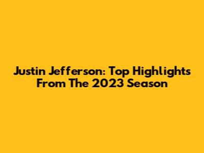 Justin Jefferson: Top Highlights From The 2023 Season