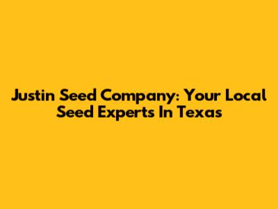 Justin Seed Company: Your Local Seed Experts In Texas