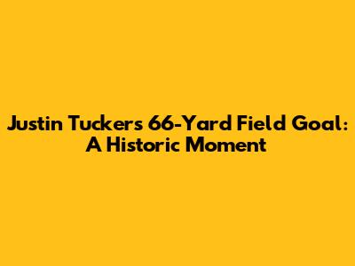 Justin Tucker's 66-Yard Field Goal: A Historic Moment