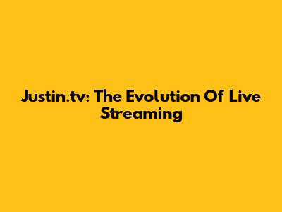 Justin.tv: The Evolution Of Live Streaming