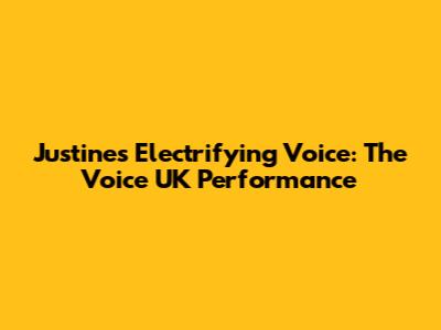 Justine's Electrifying Voice: The Voice UK Performance