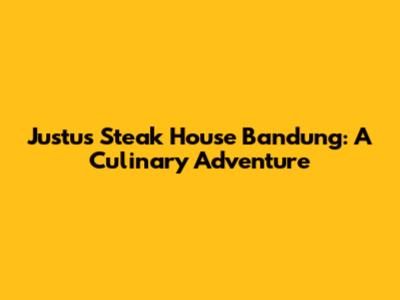 Justus Steak House Bandung: A Culinary Adventure
