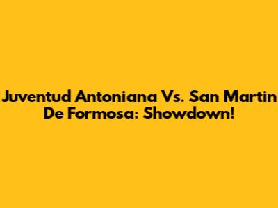 Juventud Antoniana Vs. San Martin De Formosa: Showdown!