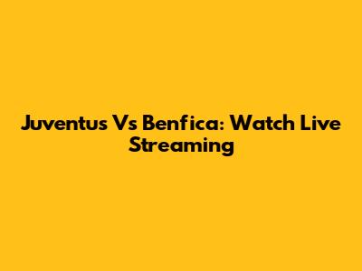 Juventus Vs Benfica: Watch Live Streaming
