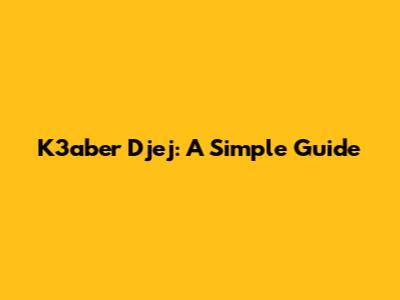 K3aber Djej: A Simple Guide