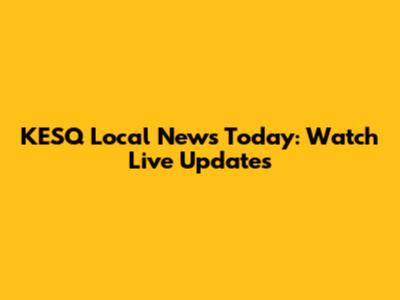 KESQ Local News Today: Watch Live Updates