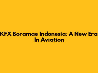 KFX Boramae Indonesia: A New Era In Aviation