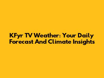 KFyr TV Weather: Your Daily Forecast And Climate Insights