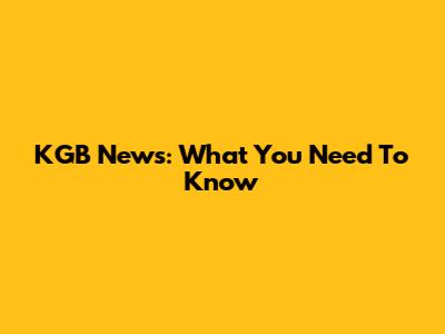KGB News: What You Need To Know
