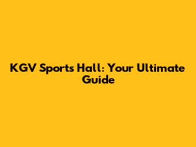 KGV Sports Hall: Your Ultimate Guide