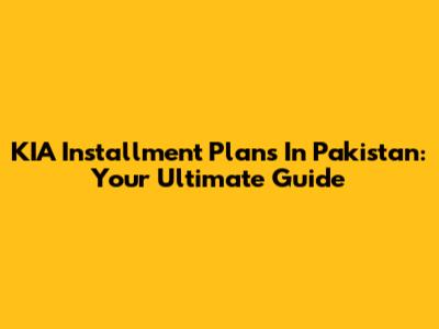 KIA Installment Plans In Pakistan: Your Ultimate Guide