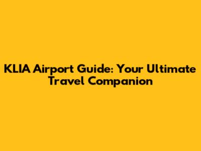 KLIA Airport Guide: Your Ultimate Travel Companion