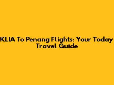 KLIA To Penang Flights: Your Today Travel Guide