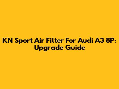 KN Sport Air Filter For Audi A3 8P: Upgrade Guide
