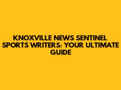 KNOXVILLE NEWS SENTINEL SPORTS WRITERS: YOUR ULTIMATE GUIDE