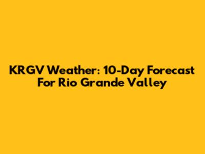 KRGV Weather: 10-Day Forecast For Rio Grande Valley