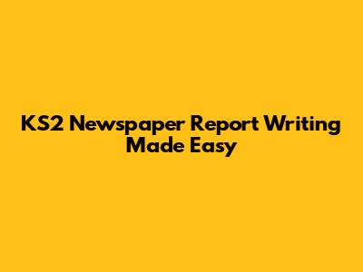 KS2 Newspaper Report Writing Made Easy