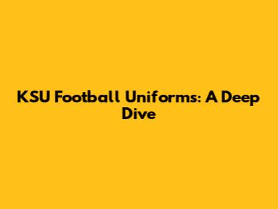 KSU Football Uniforms: A Deep Dive