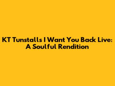 KT Tunstall's 'I Want You Back' Live: A Soulful Rendition