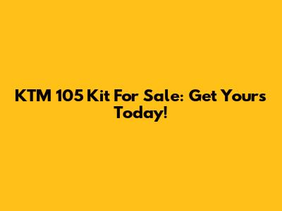 KTM 105 Kit For Sale: Get Yours Today!