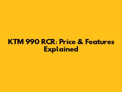 KTM 990 RCR: Price & Features Explained