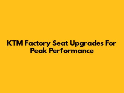 KTM Factory Seat Upgrades For Peak Performance