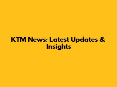 KTM News: Latest Updates & Insights