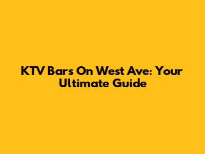 KTV Bars On West Ave: Your Ultimate Guide