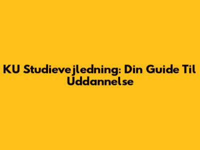 KU Studievejledning: Din Guide Til Uddannelse