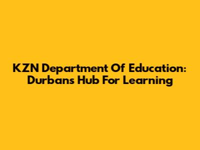 KZN Department Of Education: Durban's Hub For Learning