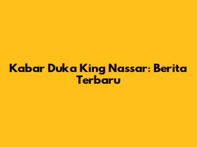 Kabar Duka King Nassar: Berita Terbaru